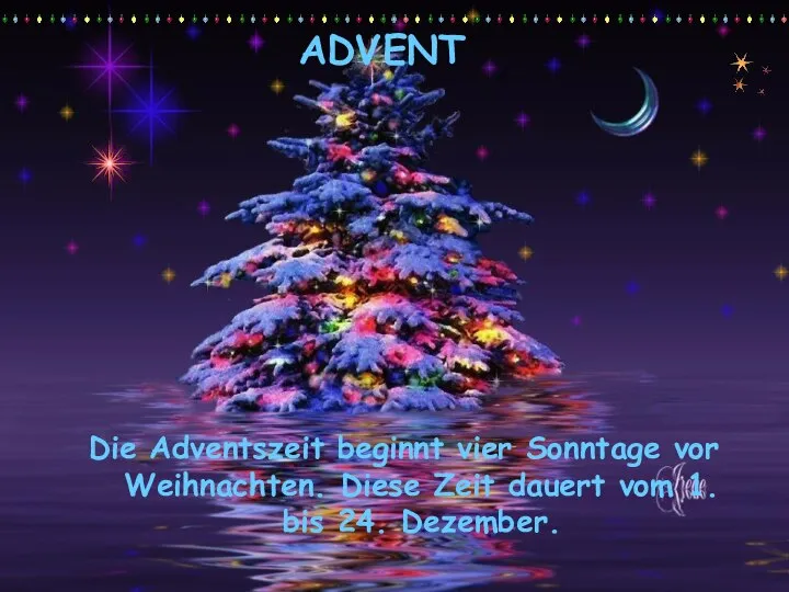 ADVENT Die Adventszeit beginnt vier Sonntage vor Weihnachten. Diese Zeit dauert vom 1. bis 24. Dezember.