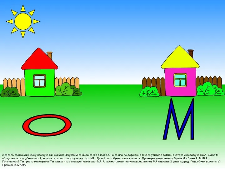 А теперь послушай сказку про буковки. Однажды буква М решила пойти