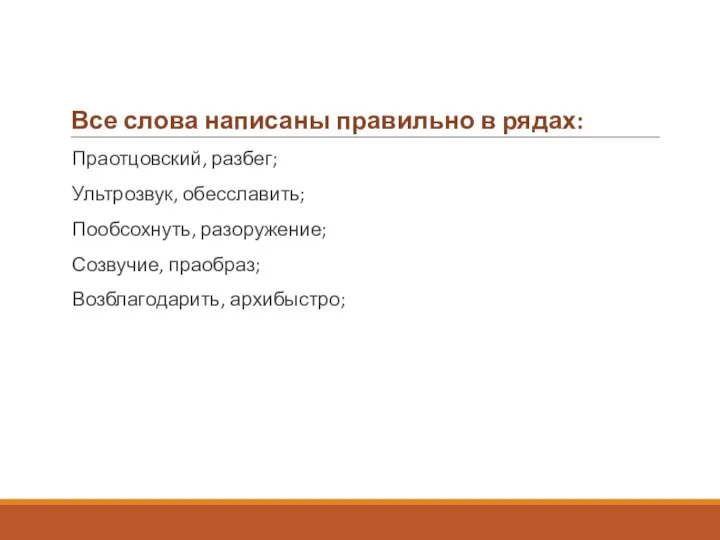 Все слова написаны правильно в рядах: Праотцовский, разбег; Ультрозвук, обесславить; Пообсохнуть, разоружение; Созвучие, праобраз; Возблагодарить, архибыстро;