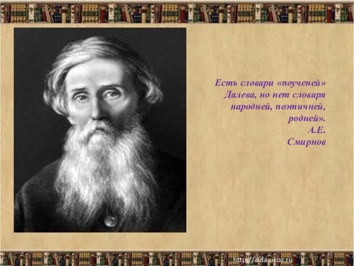 * Есть словари «поученей» Далева, но нет словаря народней, поэтичней, родней». А.Е.Смирнов