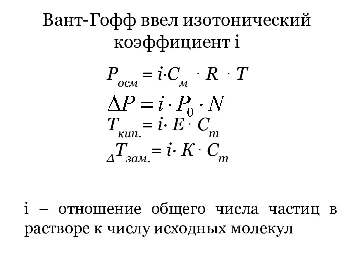 Вант-Гофф ввел изотонический коэффициент i i – отношение общего числа частиц