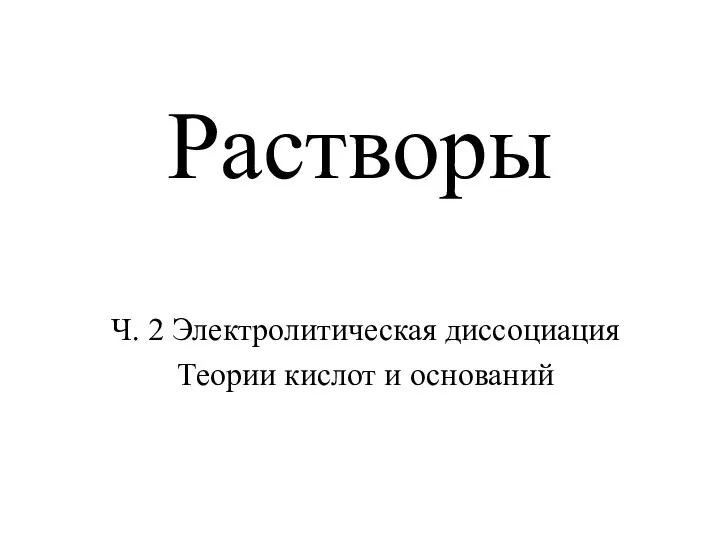 Растворы Ч. 2 Электролитическая диссоциация Теории кислот и оснований