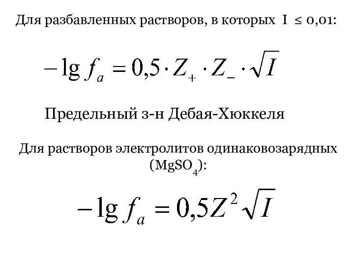 Для разбавленных растворов, в которых I ≤ 0,01: Предельный з-н Дебая-Хюккеля Для растворов электролитов одинаковозарядных (MgSO4):