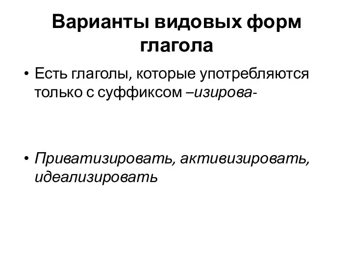 Варианты видовых форм глагола Есть глаголы, которые употребляются только с суффиксом –изирова- Приватизировать, активизировать, идеализировать