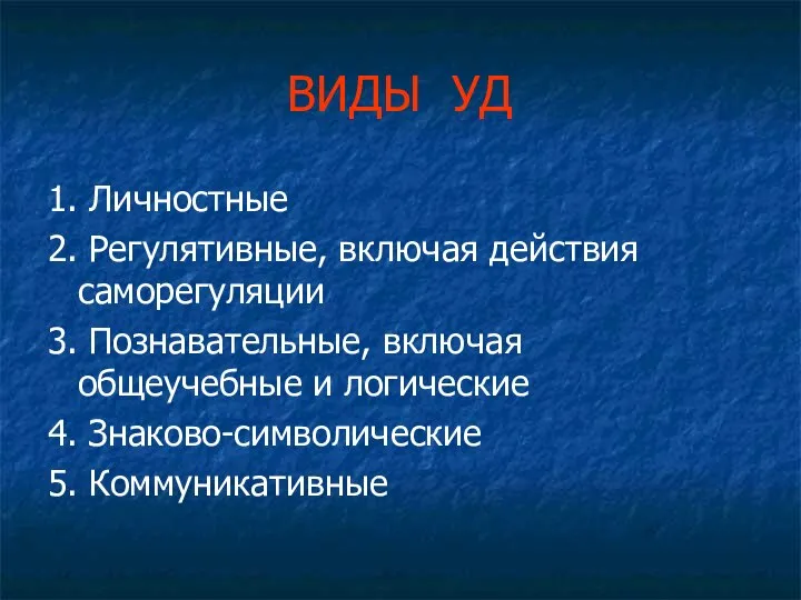 ВИДЫ УД 1. Личностные 2. Регулятивные, включая действия саморегуляции 3. Познавательные,