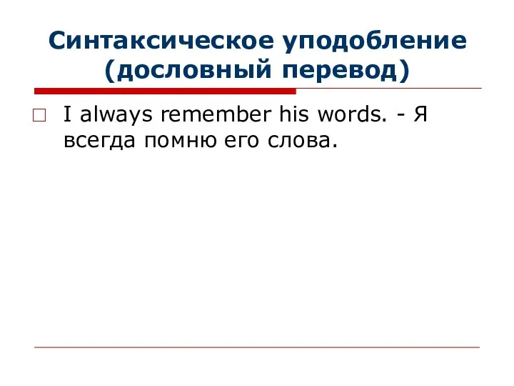 Синтаксическое уподобление (дословный перевод) I always remember his words. - Я всегда помню его слова.