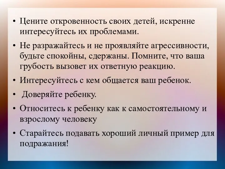 Цените откровенность своих детей, искренне интересуйтесь их проблемами. Не разражайтесь и