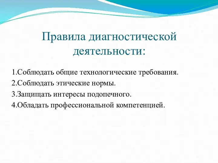 Правила диагностической деятельности: 1.Соблюдать общие технологические требования. 2.Соблюдать этические нормы. 3.Защищать интересы подопечного. 4.Обладать профессиональной компетенцией.