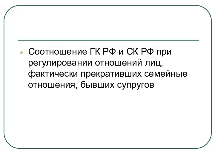 Соотношение ГК РФ и СК РФ при регулировании отношений лиц, фактически прекративших семейные отношения, бывших супругов