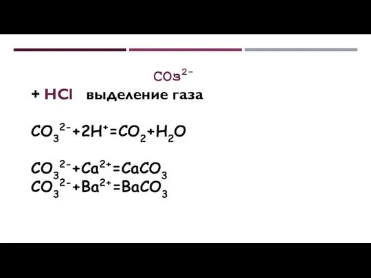 СОз2- + HCl выделение газа CO32-+2H+=CO2+H2O CO32-+Ca2+=CaCO3 CO32-+Ba2+=BaCO3