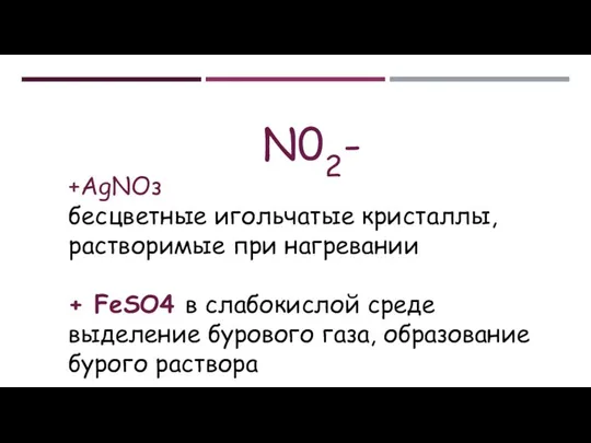 N02- +АgNОз бесцветные игольчатые кристаллы, растворимые при нагревании + FeSO4 в