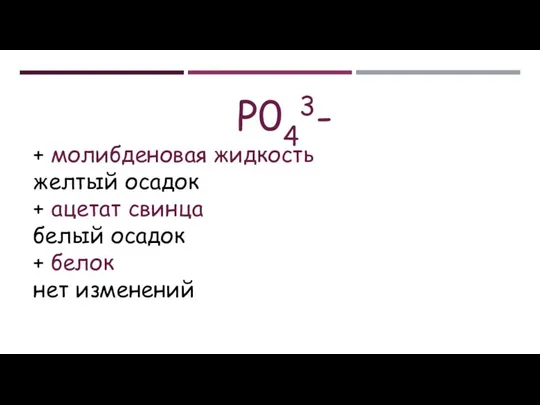 Р043- + молибденовая жидкость желтый осадок + ацетат свинца белый осадок + белок нет изменений