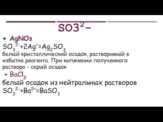 SO32- + АgNОз SO32-+2Ag+=Ag2SO3 белый кристаллический осадок, растворимый в избытке реагента.