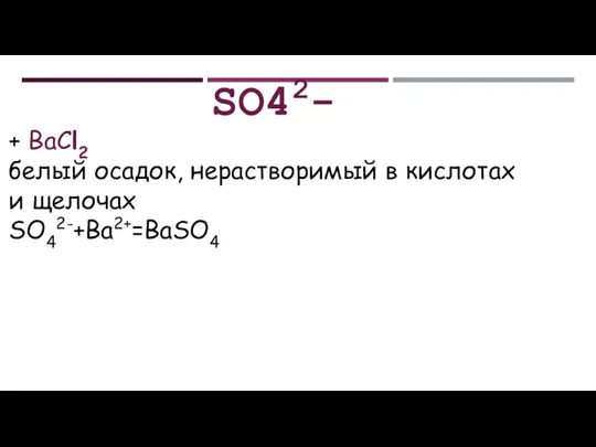 SO42- + ВаСl2 белый осадок, нерастворимый в кислотах и щелочах SO42-+Ba2+=BaSO4