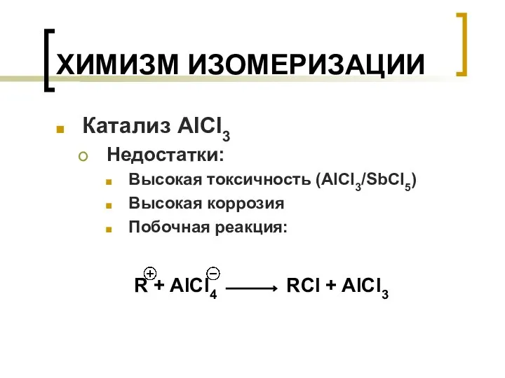 ХИМИЗМ ИЗОМЕРИЗАЦИИ Катализ AlCl3 Недостатки: Высокая токсичность (AlCl3/SbCl5) Высокая коррозия Побочная