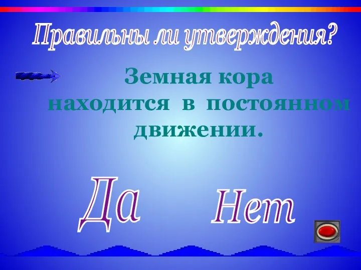 Правильны ли утверждения? Да Нет Земная кора находится в постоянном движении.