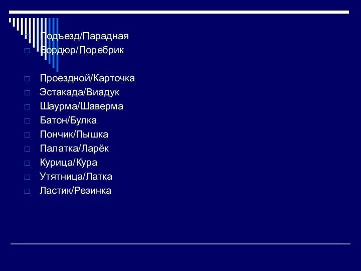 Подъезд/Парадная Бордюр/Поребрик Проездной/Карточка Эстакада/Виадук Шаурма/Шаверма Батон/Булка Пончик/Пышка Палатка/Ларёк Курица/Кура Утятница/Латка Ластик/Резинка