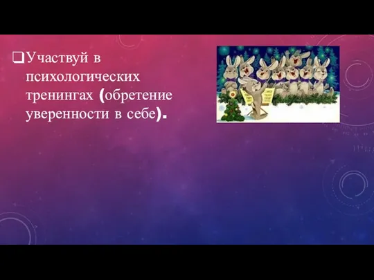 Участвуй в психологических тренингах (обретение уверенности в себе).