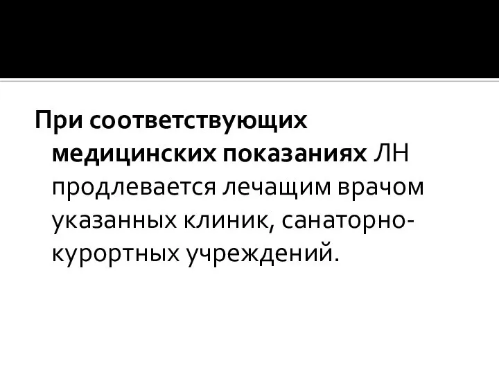 При соответствующих медицинских показаниях ЛН продлевается лечащим врачом указанных клиник, санаторно-курортных учреждений.