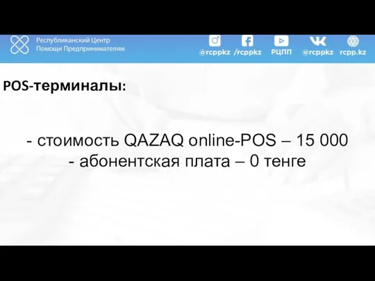 POS-терминалы: - стоимость QAZAQ online-POS – 15 000 - абонентская плата – 0 тенге