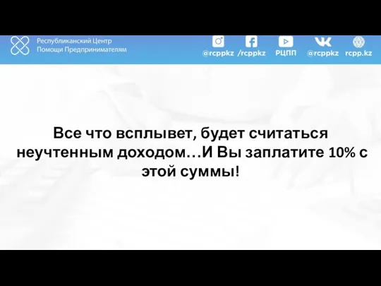 Все что всплывет, будет считаться неучтенным доходом…И Вы заплатите 10% с этой суммы!