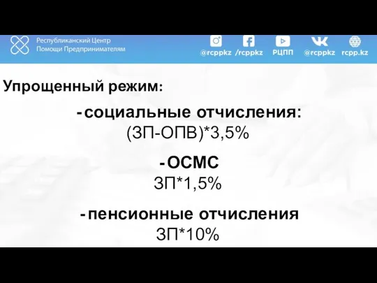 Упрощенный режим: социальные отчисления: (ЗП-ОПВ)*3,5% ОСМС ЗП*1,5% пенсионные отчисления ЗП*10%