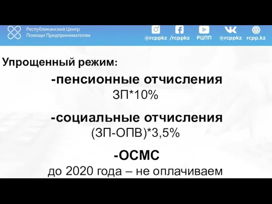 Упрощенный режим: пенсионные отчисления ЗП*10% социальные отчисления (ЗП-ОПВ)*3,5% ОСМС до 2020 года – не оплачиваем