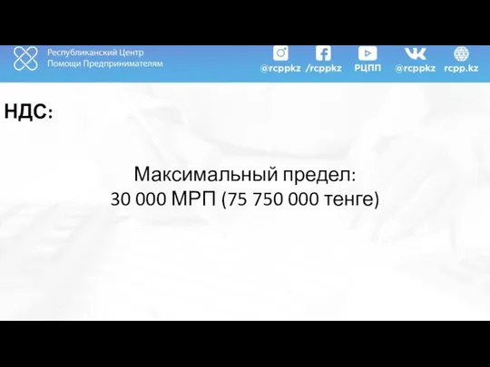 НДС: Максимальный предел: 30 000 МРП (75 750 000 тенге)