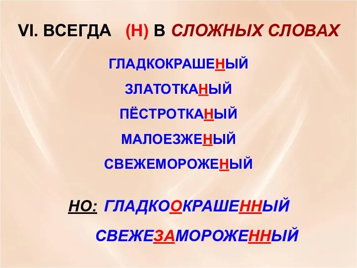 VI. ВСЕГДА (Н) В СЛОЖНЫХ СЛОВАХ ГЛАДКОКРАШЕНЫЙ ЗЛАТОТКАНЫЙ ПЁСТРОТКАНЫЙ МАЛОЕЗЖЕНЫЙ СВЕЖЕМОРОЖЕНЫЙ НО: ГЛАДКООКРАШЕННЫЙ СВЕЖЕЗАМОРОЖЕННЫЙ