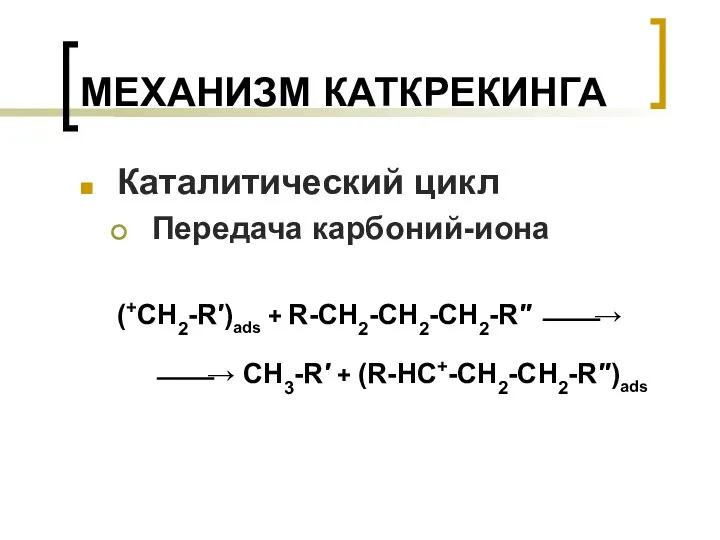 МЕХАНИЗМ КАТКРЕКИНГА Каталитический цикл Передача карбоний-иона (+CH2-R′)ads + R-CH2-CH2-CH2-R′′ ⎯⎯→ ⎯⎯→ CH3-R′ + (R-HC+-CH2-CH2-R′′)ads