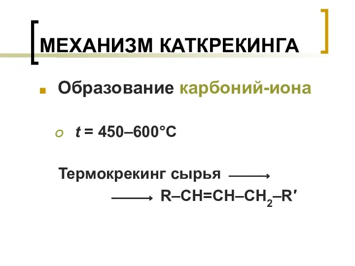 МЕХАНИЗМ КАТКРЕКИНГА Образование карбоний-иона t = 450–600°C Термокрекинг сырья ⎯⎯→ ⎯⎯→ R–CH=CH–CH2–R′