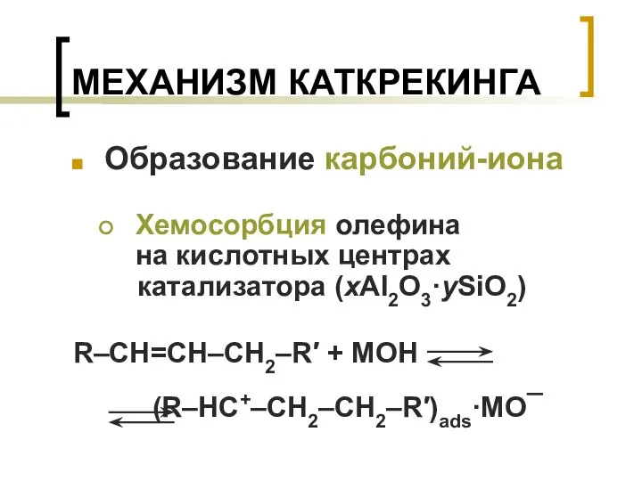 МЕХАНИЗМ КАТКРЕКИНГА Образование карбоний-иона Хемосорбция олефина на кислотных центрах катализатора (xAl2O3·ySiO2) R–CH=CH–CH2–R′ + MOH (R–HC+–CH2–CH2–R′)ads·MO¯