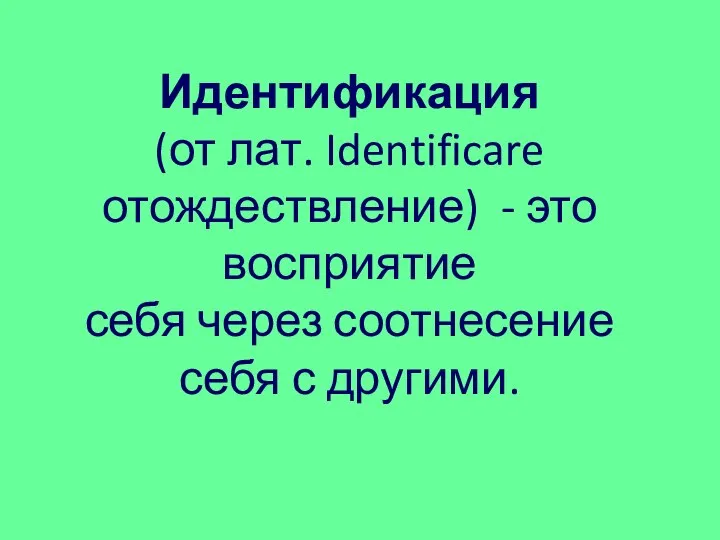 Идентификация (от лат. Identificare отождествление) - это восприятие себя через соотнесение себя с другими.