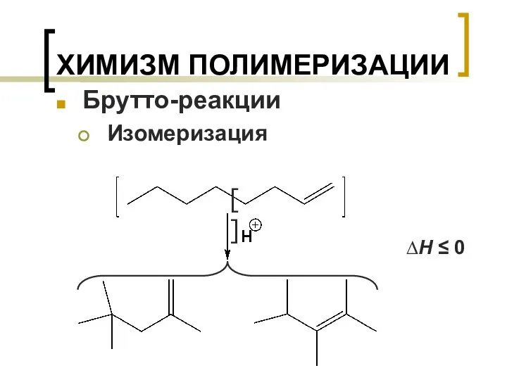 ХИМИЗМ ПОЛИМЕРИЗАЦИИ Брутто-реакции Изомеризация ∆H ≤ 0 [ ]