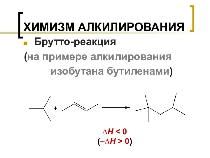 ХИМИЗМ АЛКИЛИРОВАНИЯ Брутто-реакция (на примере алкилирования изобутана бутиленами) ∆H (–∆H > 0)