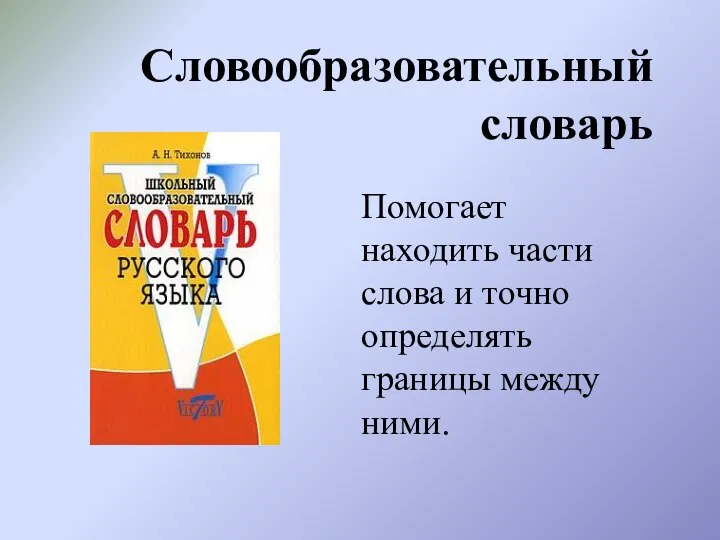 Словообразовательный словарь Помогает находить части слова и точно определять границы между ними.