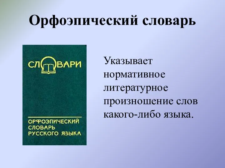 Орфоэпический словарь Указывает нормативное литературное произношение слов какого-либо языка.