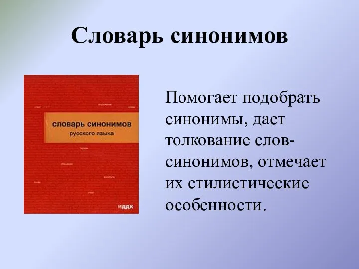 Словарь синонимов Помогает подобрать синонимы, дает толкование слов-синонимов, отмечает их стилистические особенности.