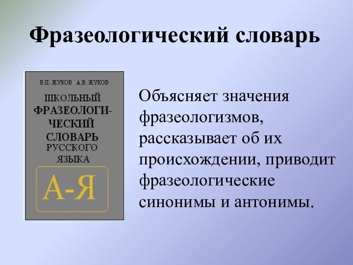 Фразеологический словарь Объясняет значения фразеологизмов, рассказывает об их происхождении, приводит фразеологические синонимы и антонимы.