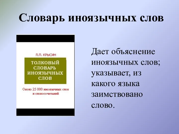 Словарь иноязычных слов Дает объяснение иноязычных слов; указывает, из какого языка заимствовано слово.