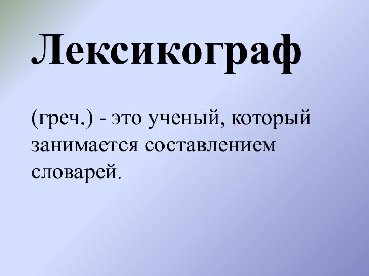 Лексикограф (греч.) - это ученый, который занимается составлением словарей.