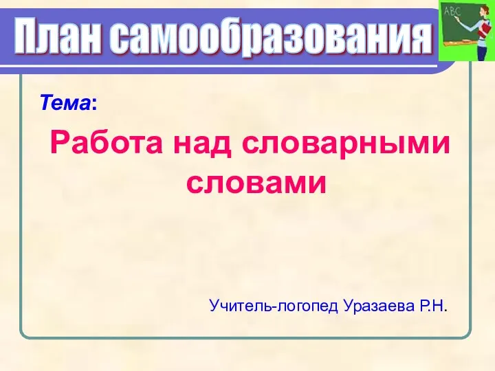 Тема: Работа над словарными словами План самообразования Учитель-логопед Уразаева Р.Н.