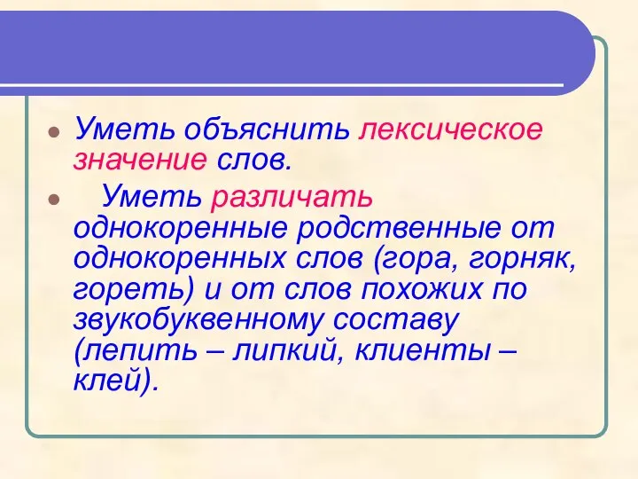 Уметь объяснить лексическое значение слов. Уметь различать однокоренные родственные от однокоренных