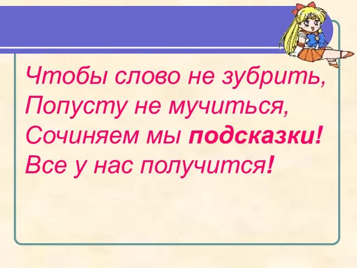 Чтобы слово не зубрить, Попусту не мучиться, Сочиняем мы подсказки! Все у нас получится!