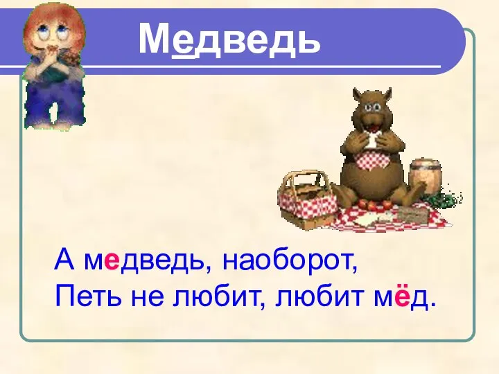 А медведь, наоборот, Петь не любит, любит мёд. Медведь