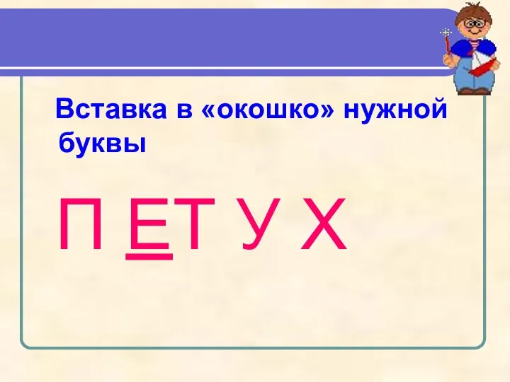 Вставка в «окошко» нужной буквы П ЕТ У Х