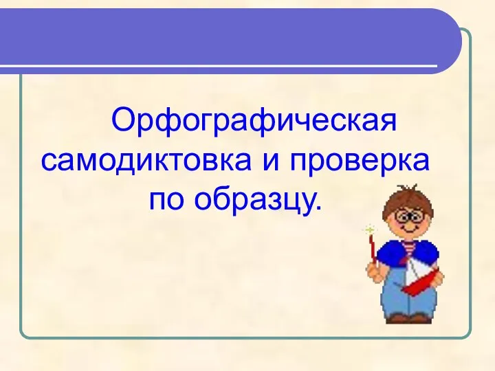 Орфографическая самодиктовка и проверка по образцу.