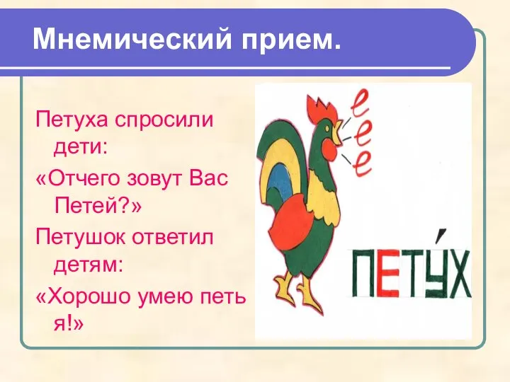 Петуха спросили дети: «Отчего зовут Вас Петей?» Петушок ответил детям: «Хорошо умею петь я!» Мнемический прием.