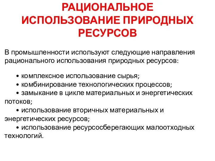 РАЦИОНАЛЬНОЕ ИСПОЛЬЗОВАНИЕ ПРИРОДНЫХ РЕСУРСОВ В промышленности используют следующие направления рационального использования