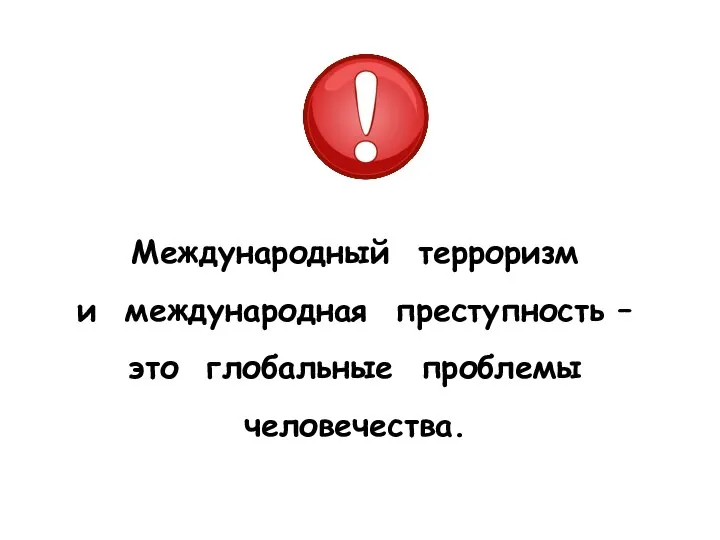 Международный терроризм и международная преступность – это глобальные проблемы человечества.